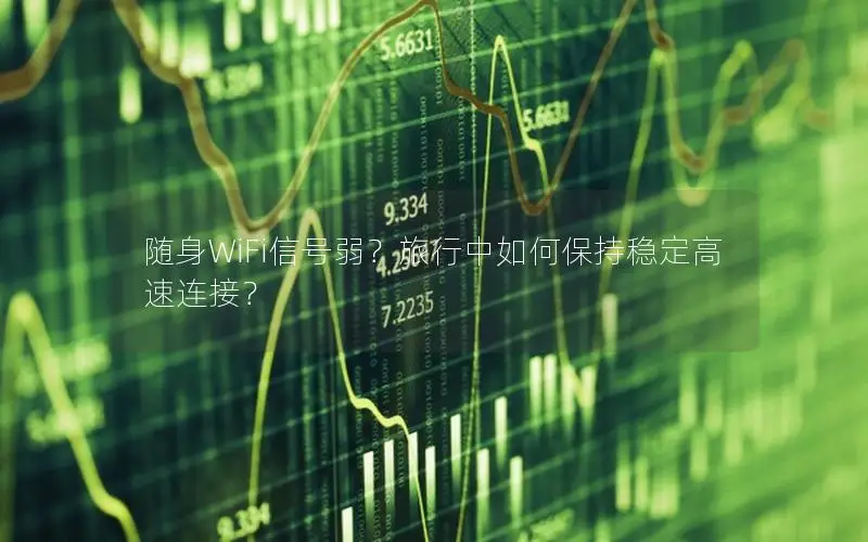 随身WiFi信号弱？旅行中如何保持稳定高速连接？