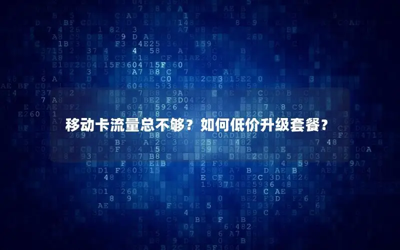移动卡流量总不够？如何低价升级套餐？