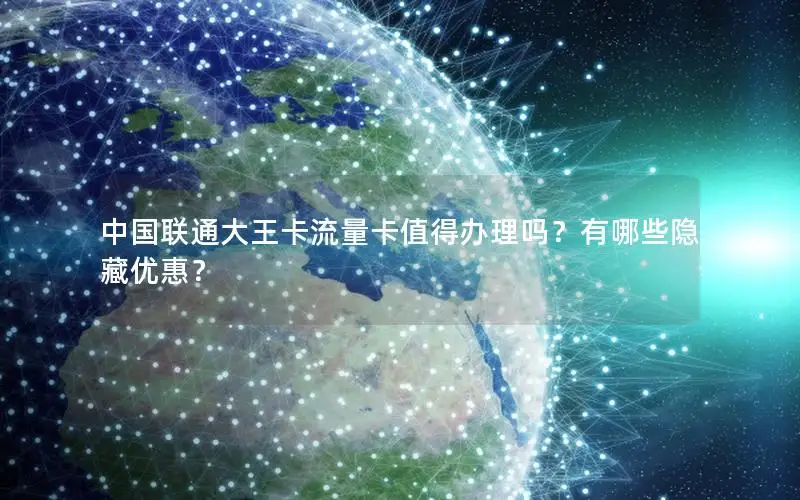 中国联通大王卡流量卡值得办理吗？有哪些隐藏优惠？