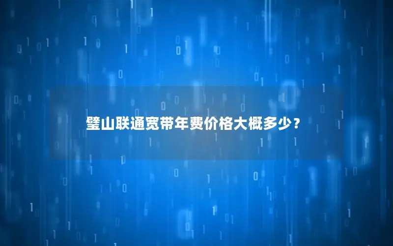 璧山联通宽带年费价格大概多少？
