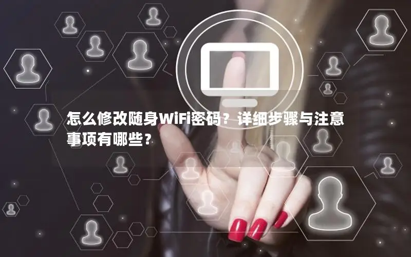 怎么修改随身WiFi密码？详细步骤与注意事项有哪些？
