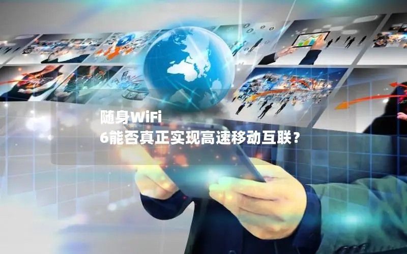 随身WiFi 6能否真正实现高速移动互联？