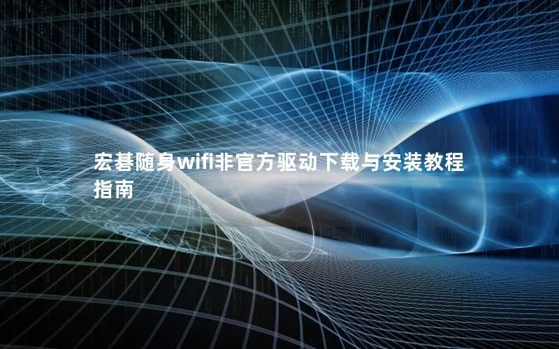 宏碁随身wifi非官方驱动下载与安装教程指南