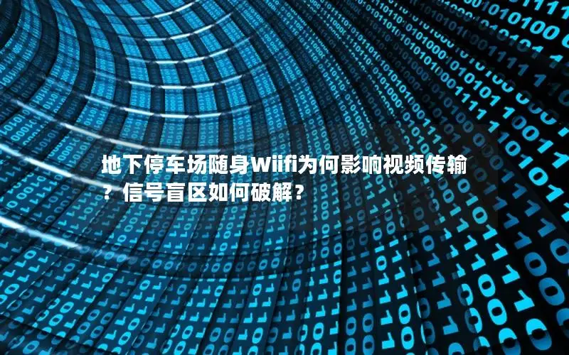地下停车场随身Wiifi为何影响视频传输？信号盲区如何破解？