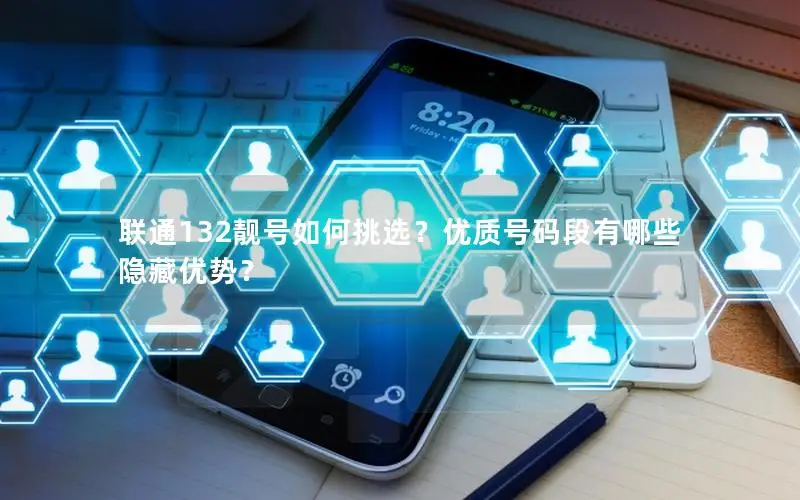 联通132靓号如何挑选？优质号码段有哪些隐藏优势？