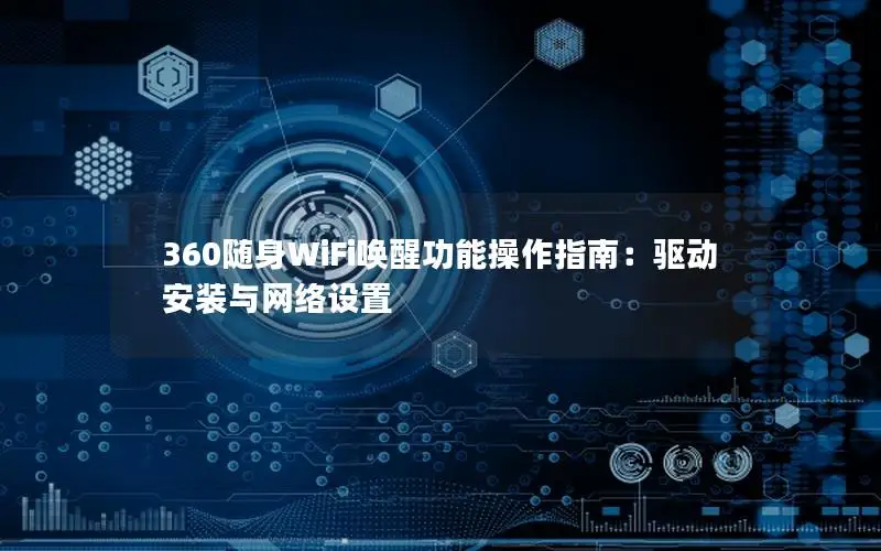 360随身WiFi唤醒功能操作指南：驱动安装与网络设置