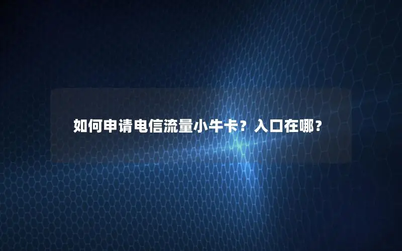 如何申请电信流量小牛卡？入口在哪？
