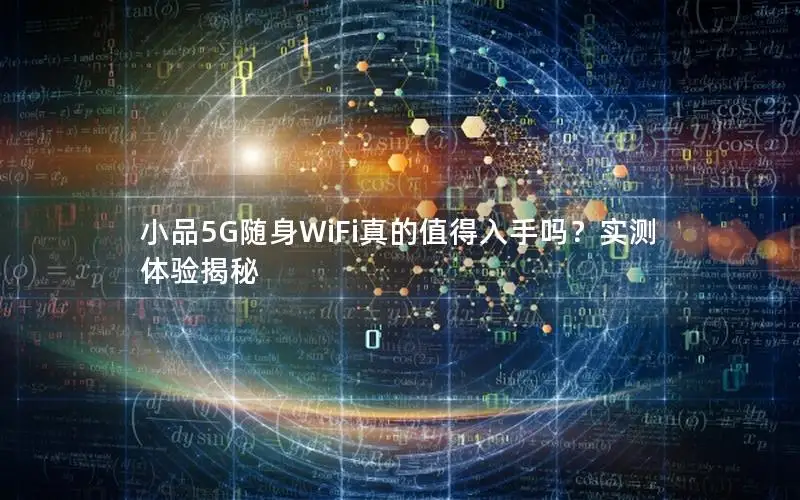 小品5G随身WiFi真的值得入手吗？实测体验揭秘