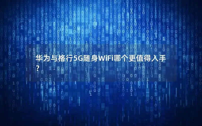 华为与格行5G随身WiFi哪个更值得入手？