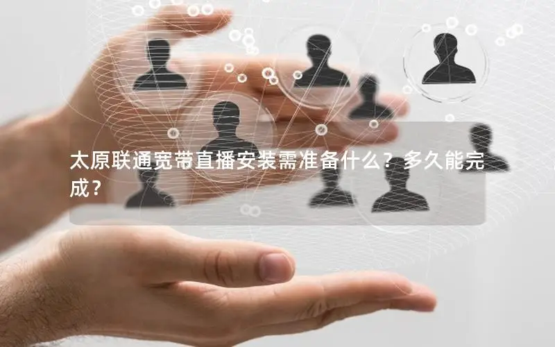 太原联通宽带直播安装需准备什么？多久能完成？