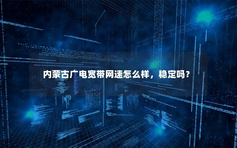 内蒙古广电宽带网速怎么样，稳定吗？
