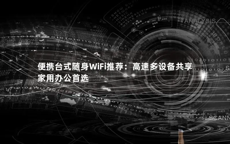 便携台式随身WiFi推荐：高速多设备共享 家用办公首选