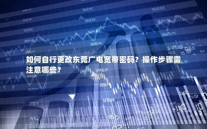 如何自行更改东莞广电宽带密码？操作步骤需注意哪些？