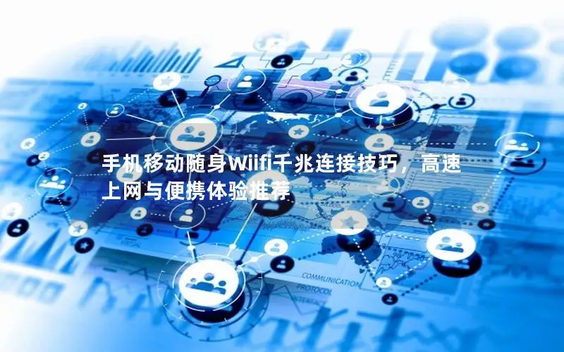 手机移动随身Wiifi千兆连接技巧，高速上网与便携体验推荐