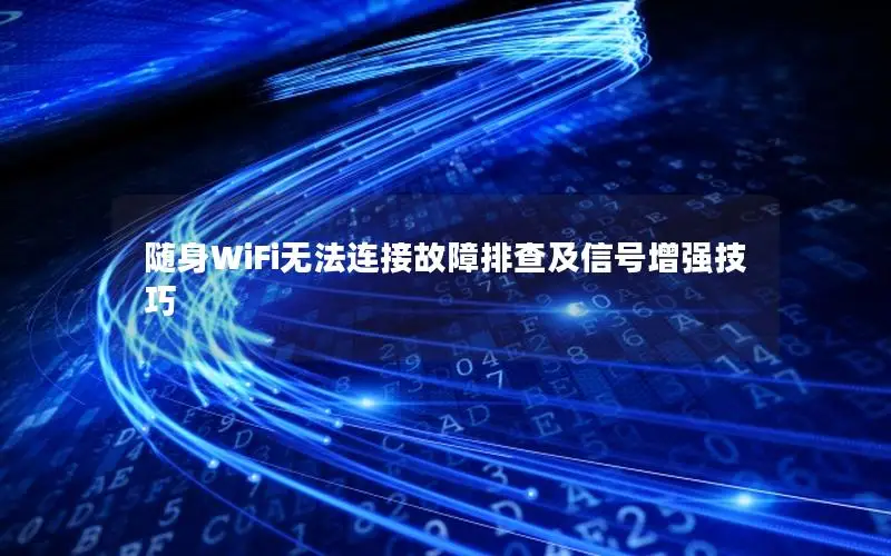 随身WiFi无法连接故障排查及信号增强技巧