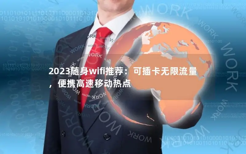 2023随身wifi推荐：可插卡无限流量，便携高速移动热点