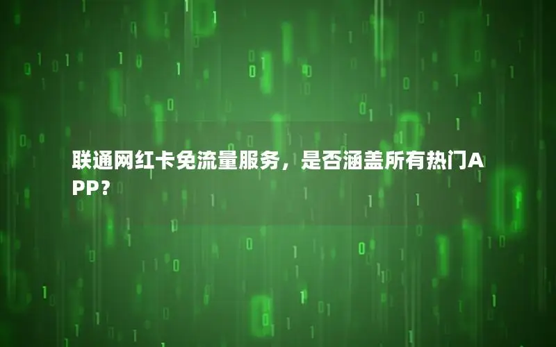 联通网红卡免流量服务，是否涵盖所有热门APP？