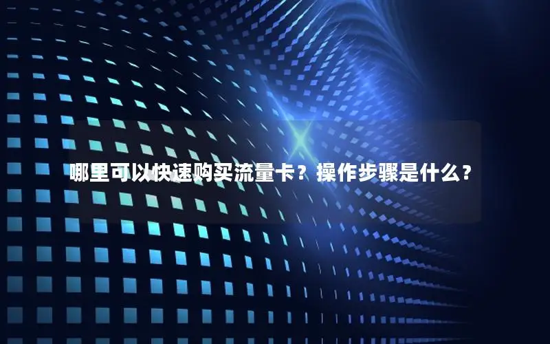 哪里可以快速购买流量卡？操作步骤是什么？