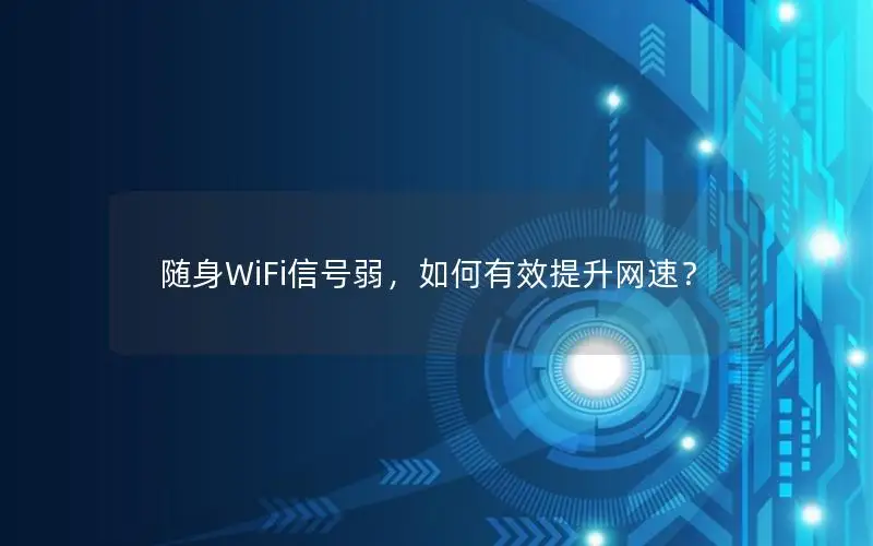 随身WiFi信号弱，如何有效提升网速？