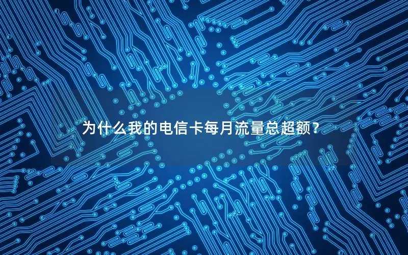为什么我的电信卡每月流量总超额？