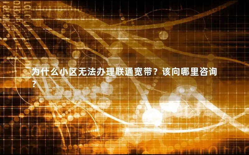 为什么小区无法办理联通宽带？该向哪里咨询？