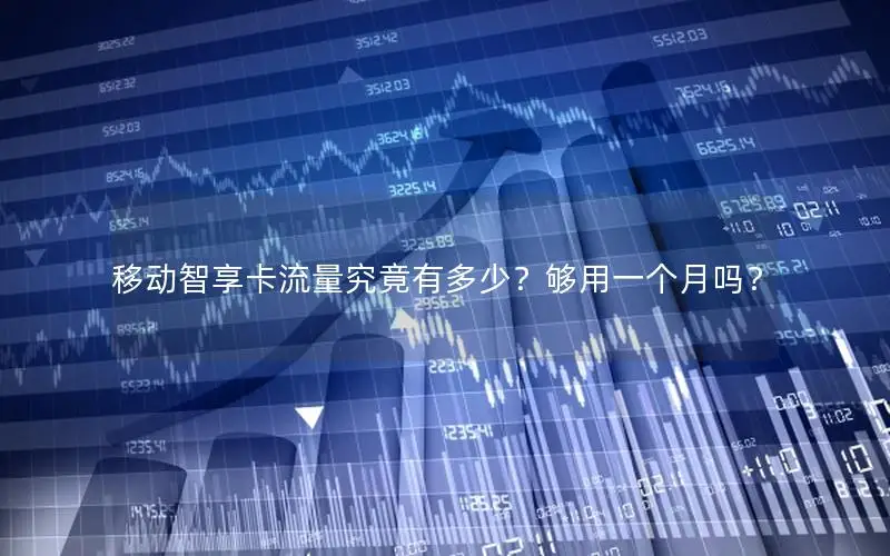 移动智享卡流量究竟有多少？够用一个月吗？