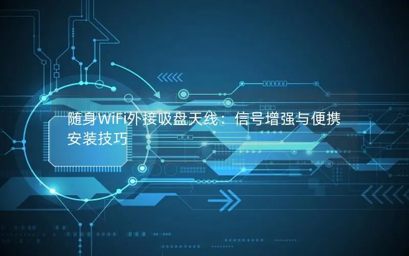 随身WiFi外接吸盘天线：信号增强与便携安装技巧