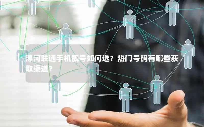 漯河联通手机靓号如何选？热门号码有哪些获取渠道？