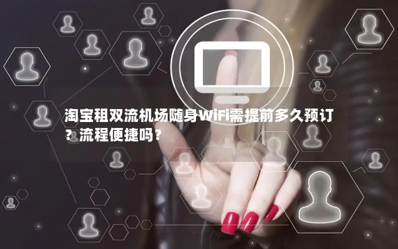 淘宝租双流机场随身WiFi需提前多久预订？流程便捷吗？