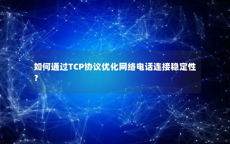 如何通过TCP协议优化网络电话连接稳定性？