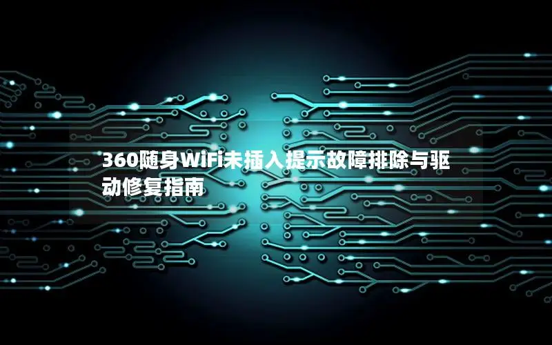 360随身WiFi未插入提示故障排除与驱动修复指南