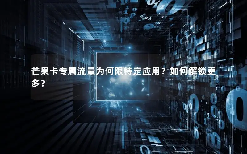 芒果卡专属流量为何限特定应用？如何解锁更多？