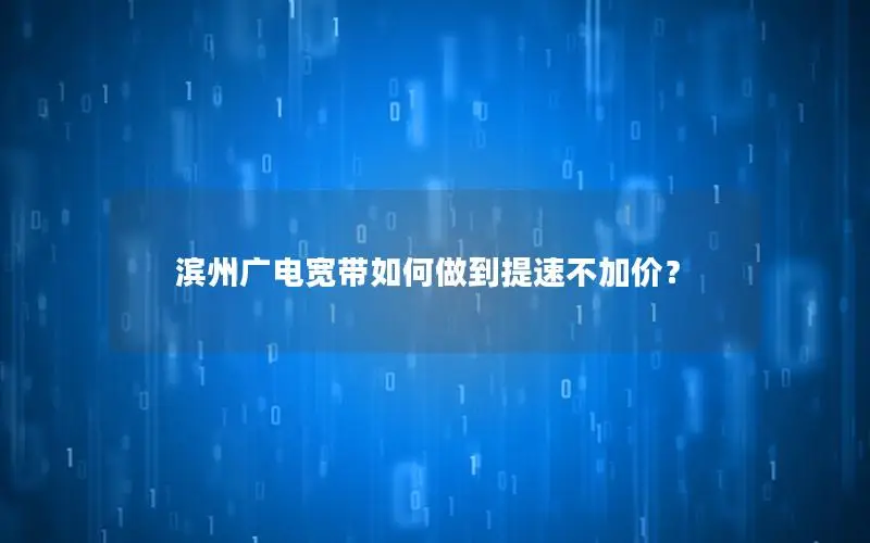 滨州广电宽带如何做到提速不加价？