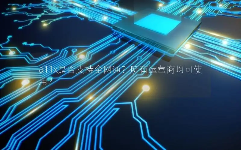 a11x是否支持全网通？所有运营商均可使用？