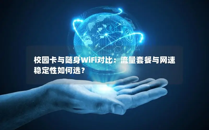 校园卡与随身WiFi对比：流量套餐与网速稳定性如何选？