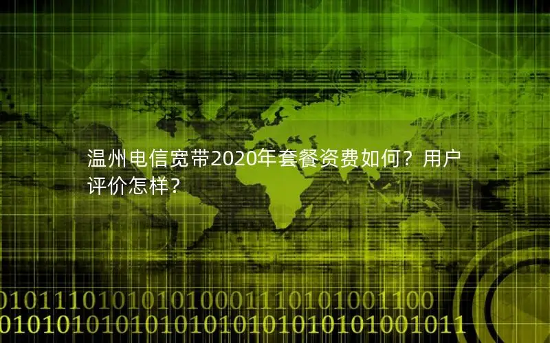 温州电信宽带2020年套餐资费如何？用户评价怎样？