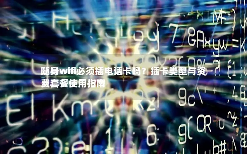 随身wifi必须插电话卡吗？插卡类型与资费套餐使用指南