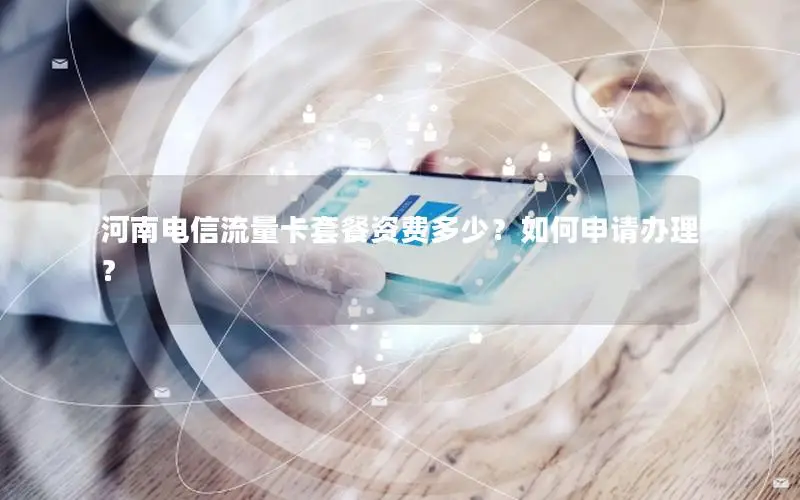 河南电信流量卡套餐资费多少？如何申请办理？