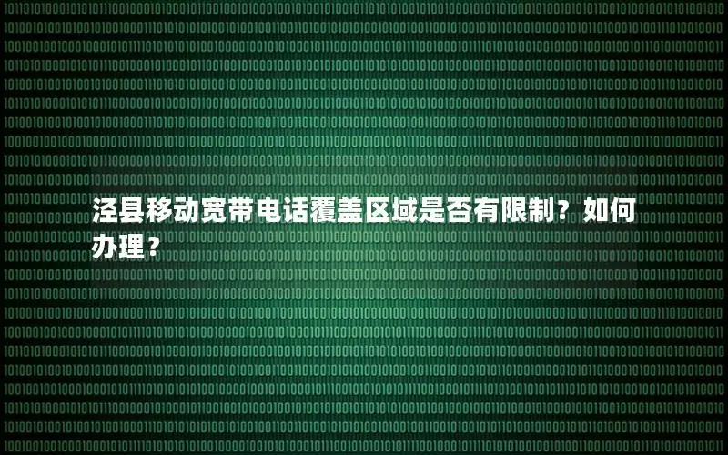泾县移动宽带电话覆盖区域是否有限制？如何办理？