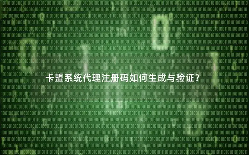 卡盟系统代理注册码如何生成与验证？