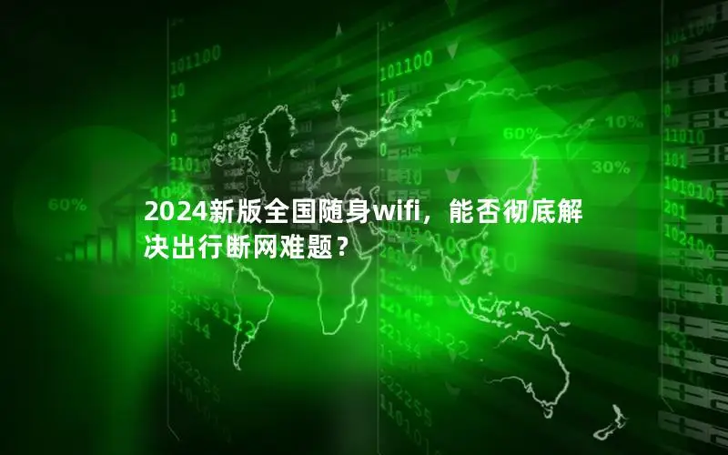 2024新版全国随身wifi，能否彻底解决出行断网难题？