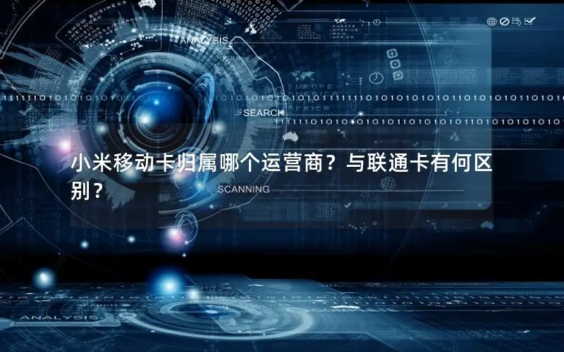 小米移动卡归属哪个运营商？与联通卡有何区别？