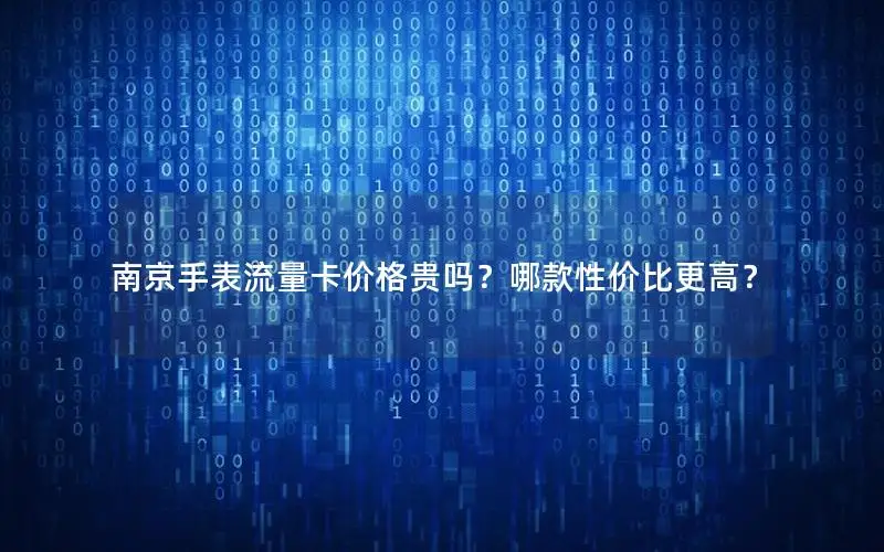 南京手表流量卡价格贵吗？哪款性价比更高？