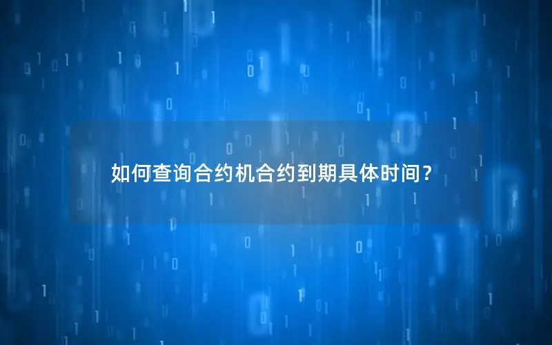 如何查询合约机合约到期具体时间？