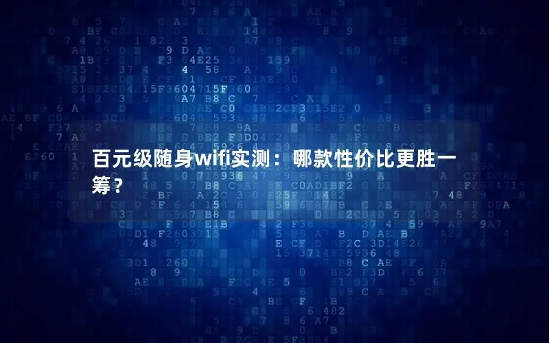 百元级随身wifi实测：哪款性价比更胜一筹？