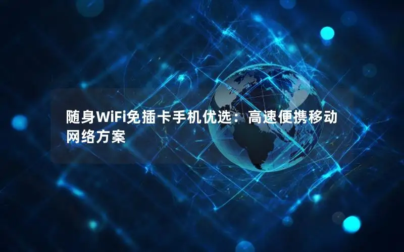 随身WiFi免插卡手机优选：高速便携移动网络方案