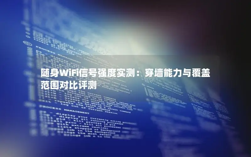 随身WiFi信号强度实测：穿墙能力与覆盖范围对比评测
