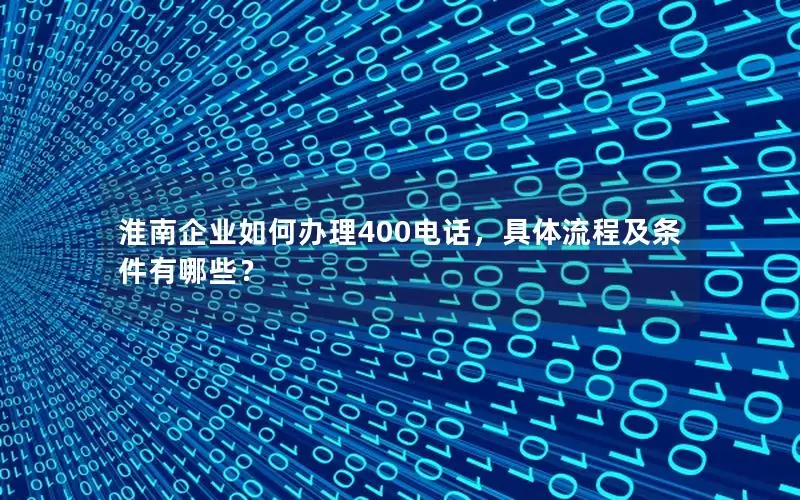 淮南企业如何办理400电话，具体流程及条件有哪些？
