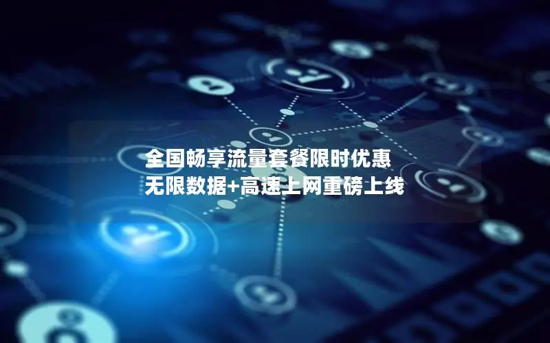 全国畅享流量套餐限时优惠 无限数据+高速上网重磅上线