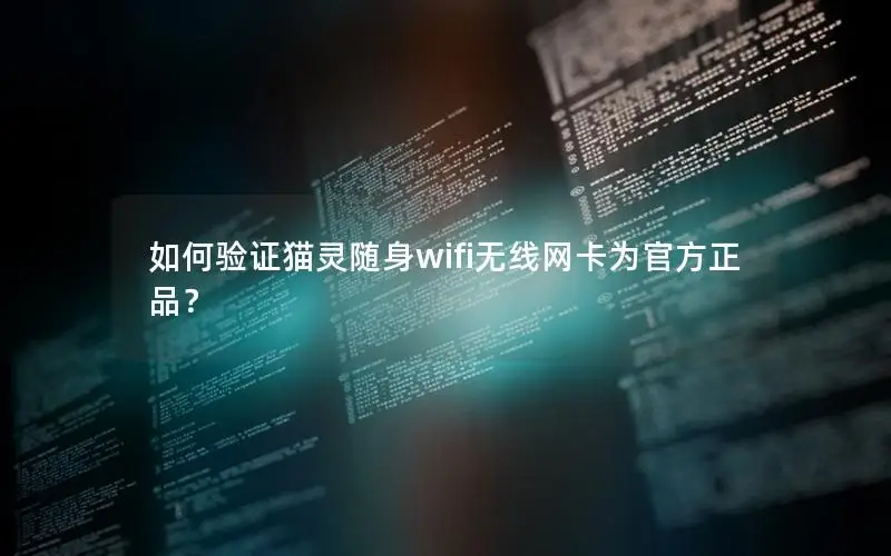 如何验证猫灵随身wifi无线网卡为官方正品？